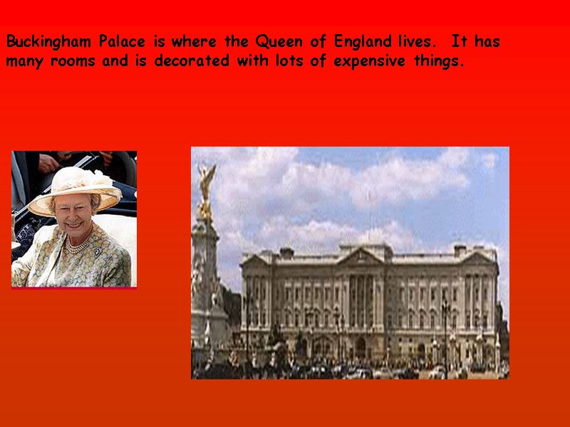 Buckingham Palace is where the Queen of England lives.  It has many rooms